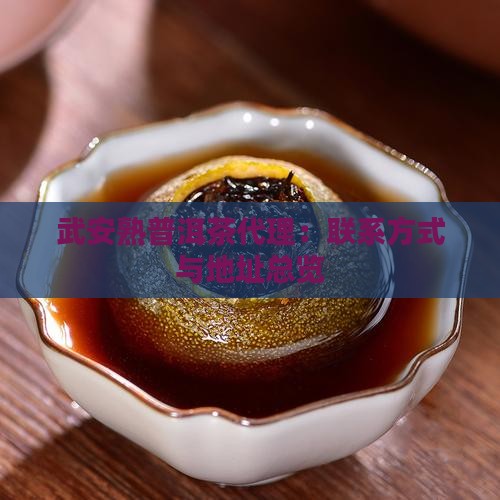 武安熟普洱茶代理:联系方式与地址总览 武安熟普洱茶代理:联系方式与地址总览