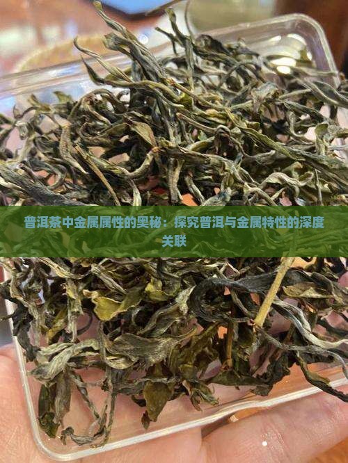 普洱茶中金属属性的奥秘:探究普洱与金属特性的深度关联 普洱茶中金属属性的奥秘:探究普洱与金属特性的深度关联