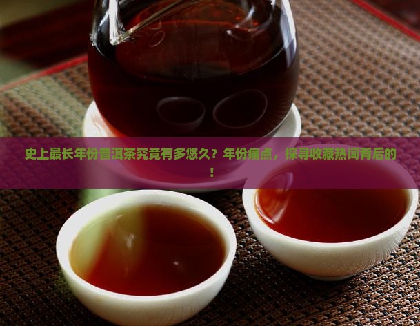 史上最长年份普洱茶究竟有多悠久?年份痛点,探寻收藏热词背后的! 史上最长年份普洱茶究竟有多悠久?年份痛点,探寻收藏热词背后的!