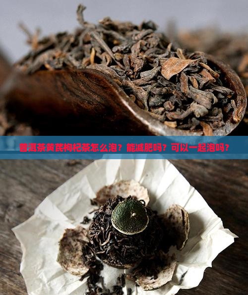 普洱茶黄芪枸杞茶怎么泡?能减肥吗?可以一起泡吗? 普洱茶黄芪枸杞茶怎么泡?能减肥吗?可以一起泡吗?