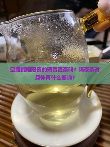 空腹能喝隔夜的熟普洱茶吗？隔夜茶对身体有什么影响？