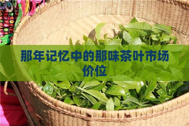 那年记忆中的那味茶叶市场价位