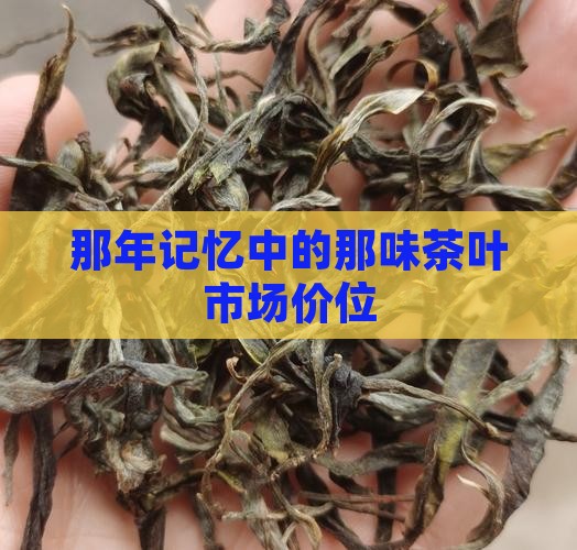 那年记忆中的那味茶叶市场价位