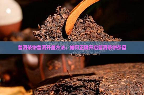 普洱茶饼普洱开盖方法：如何正确开启普洱茶饼茶盘