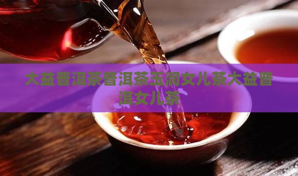 大益普洱茶普洱茶玉润女儿茶大益普洱女儿茶