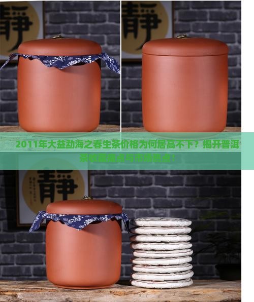2011年大益勐海之春生茶价格为何居高不下？揭开普洱茶收藏痛点与市场热点！