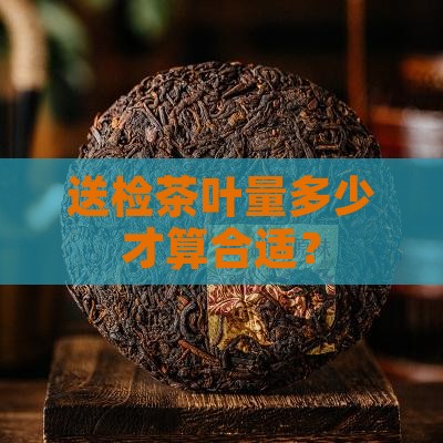 送检茶叶量多少才算合适？