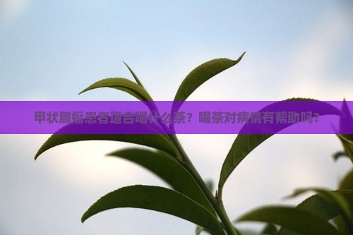 甲状腺瘤患者适合喝什么茶？喝茶对病情有帮助吗？