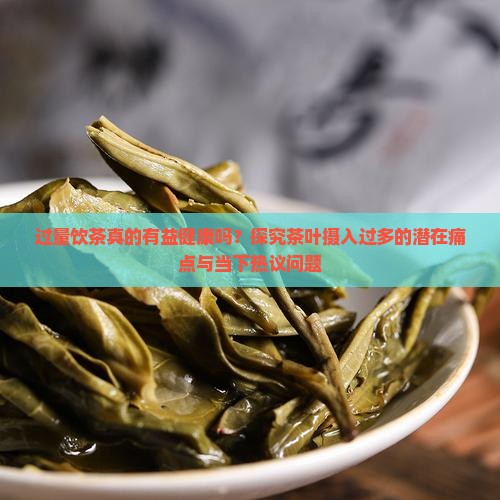 过量饮茶真的有益健康吗？探究茶叶摄入过多的潜在痛点与当下热议问题