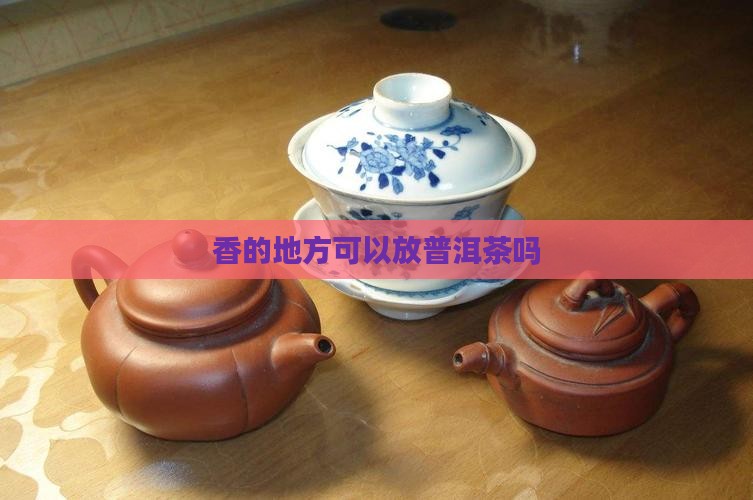 香的地方可以放普洱茶吗