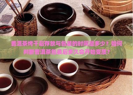 普洱茶烤干后存放与包装的时间是多少？如何判断普洱茶包装后多久会开始变质？