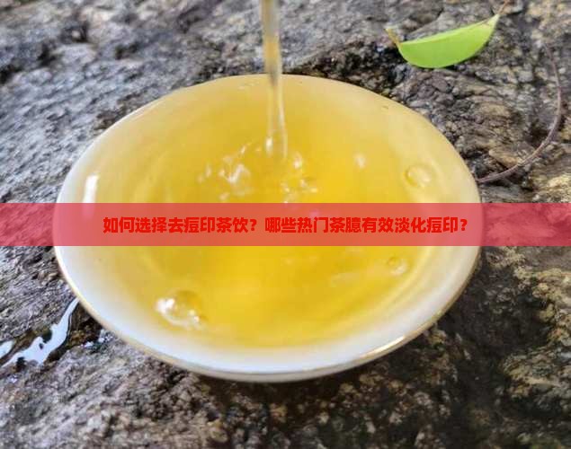 如何选择去痘印茶饮？哪些热门茶臆有效淡化痘印？