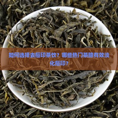 如何选择去痘印茶饮？哪些热门茶臆有效淡化痘印？