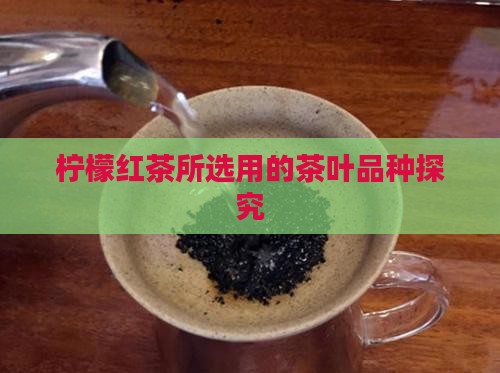 柠檬红茶所选用的茶叶品种探究