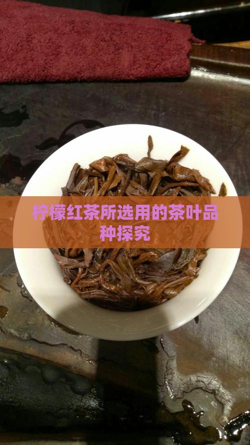 柠檬红茶所选用的茶叶品种探究