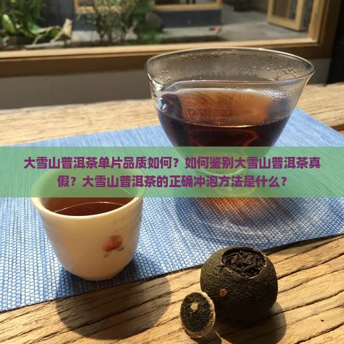 大雪山普洱茶单片品质如何？如何鉴别大雪山普洱茶真假？大雪山普洱茶的正确冲泡方法是什么？