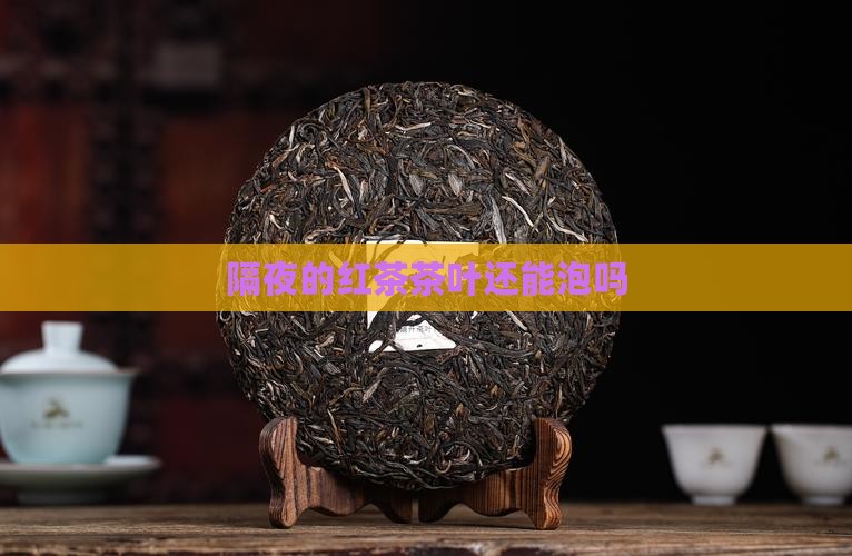 隔夜的红茶茶叶还能泡吗