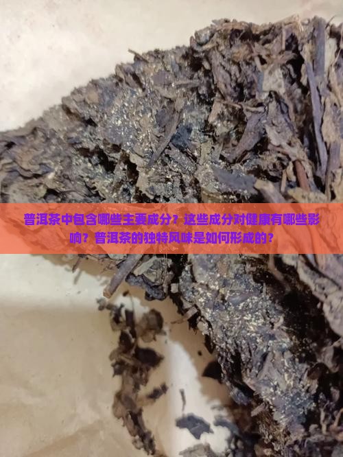 普洱茶中包含哪些主要成分？这些成分对健康有哪些影响？普洱茶的独特风味是如何形成的？