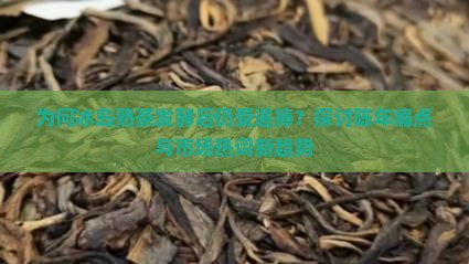 为何冰岛熟茶发酵后仍受追捧？探讨陈年痛点与市场热词新趋势