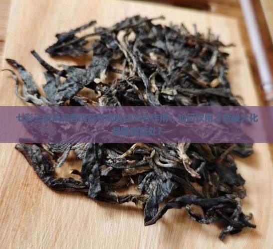 七彩云南茉莉普洱茶有哪些功效与作用？如何饮用才能最大化其健康益处？
