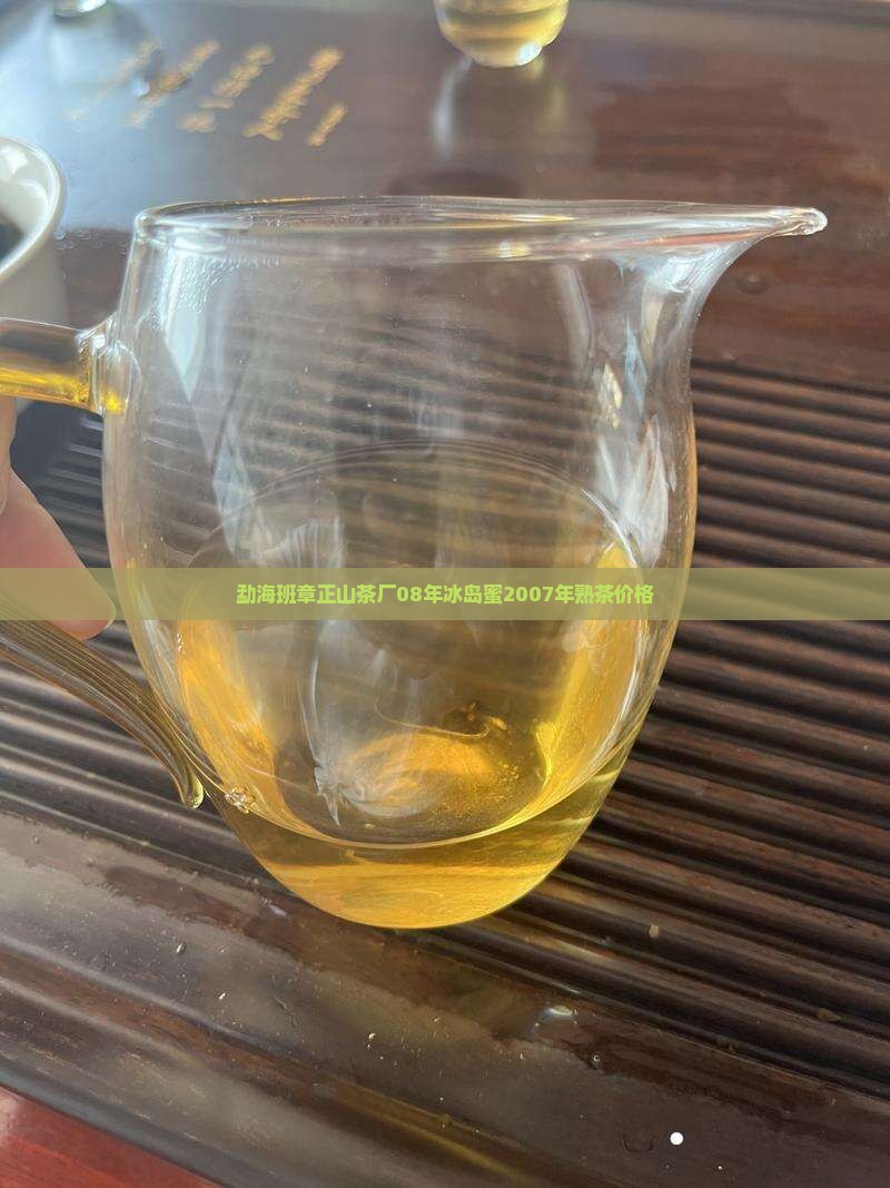 勐海班章正山茶厂08年冰岛蜜2007年熟茶价格