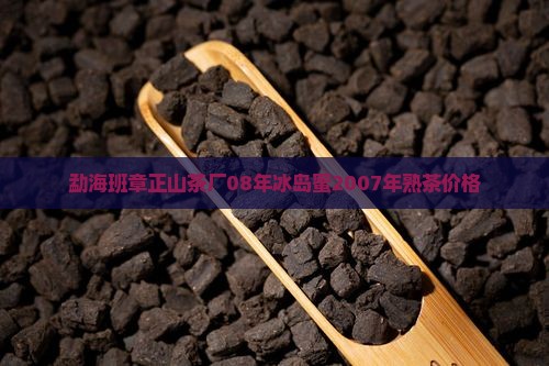 勐海班章正山茶厂08年冰岛蜜2007年熟茶价格