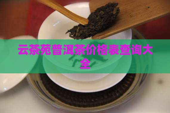 云茶苑普洱茶价格表查询大全