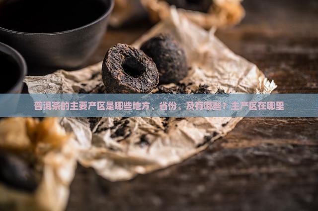 普洱茶的主要产区是哪些地方、省份、及有哪些？主产区在哪里