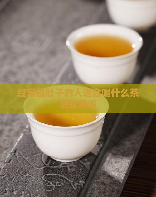 经常拉肚子的人适合喝什么茶调理腹泻