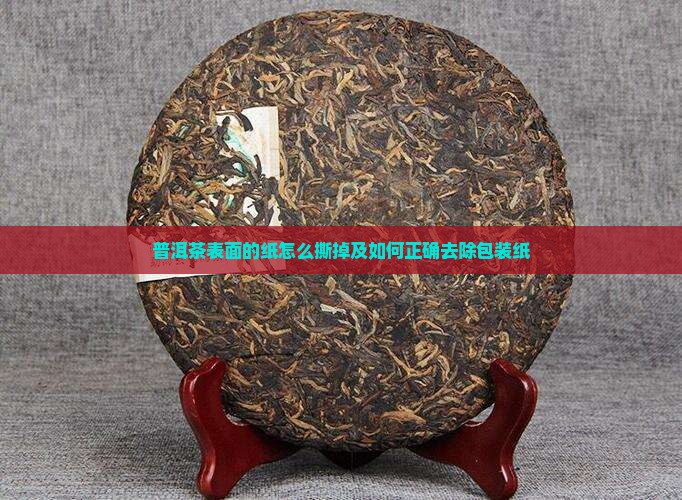普洱茶表面的纸怎么撕掉及如何正确去除包装纸