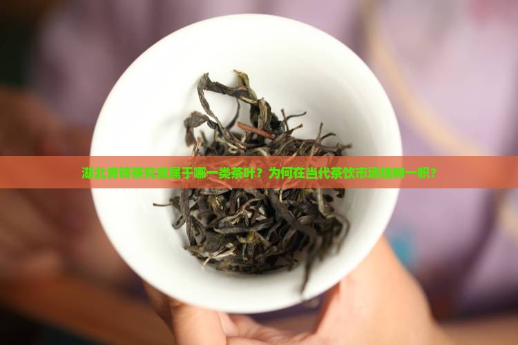 湖北青砖茶究竟属于哪一类茶叶？为何在当代茶饮市场独树一帜？