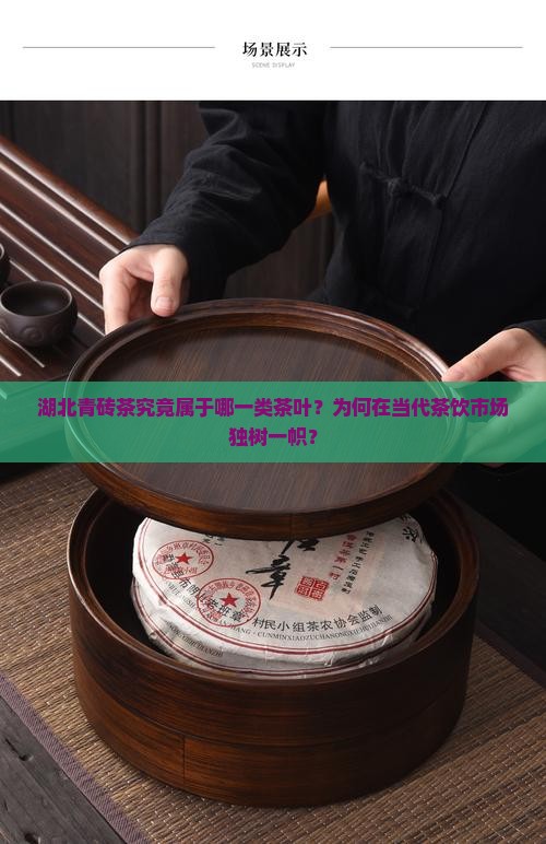 湖北青砖茶究竟属于哪一类茶叶？为何在当代茶饮市场独树一帜？