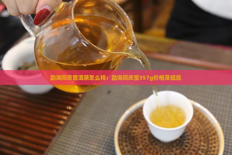 勐海同庆普洱茶怎么样：勐海同庆堂357g价格及信息