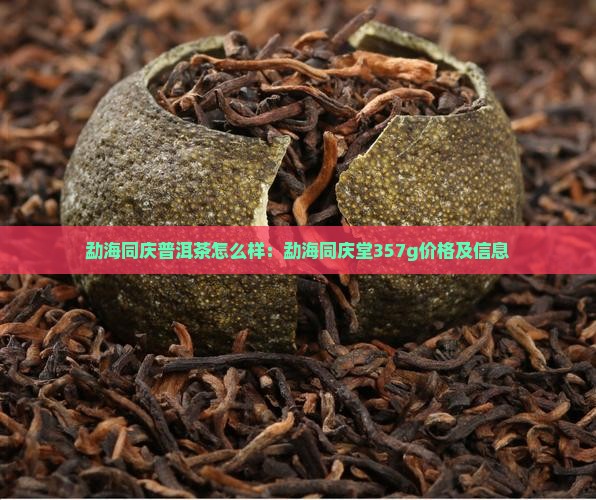 勐海同庆普洱茶怎么样：勐海同庆堂357g价格及信息