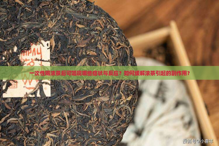 一次性喝浓茶后可啮现哪些症状与反应？如何缓解浓茶引起的副作用？