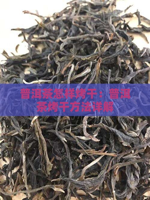 普洱茶怎样烤干：普洱茶烤干方法详解