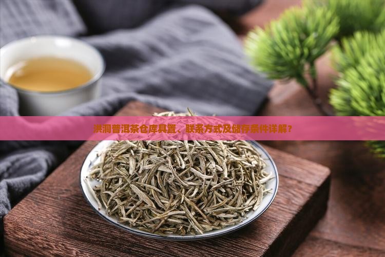 洪洞普洱茶仓库具置、联系方式及储存条件详解？