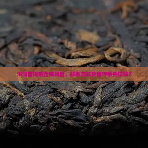 洪洞普洱茶仓库具置、联系方式及储存条件详解？