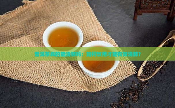 普洱茶真的能清肺吗：如何饮用才能有效清肺？