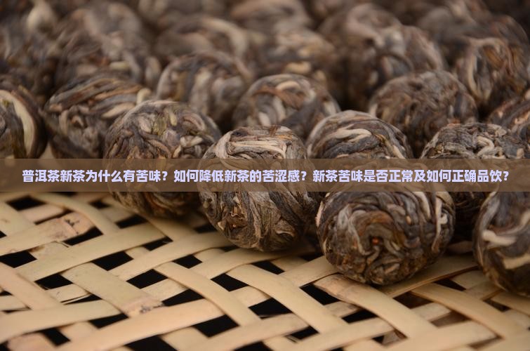 普洱茶新茶为什么有苦味？如何降低新茶的苦涩感？新茶苦味是否正常及如何正确品饮？
