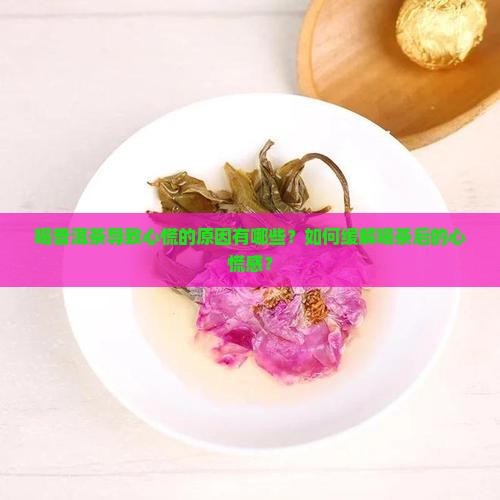 喝普洱茶导致心慌的原因有哪些？如何缓解喝茶后的心慌感？