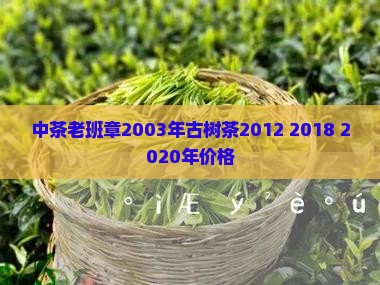 中茶老班章2003年古树茶2012 2018 2020年价格