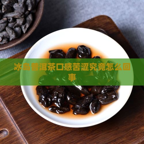 冰岛普洱茶口感苦涩究竟怎么回事