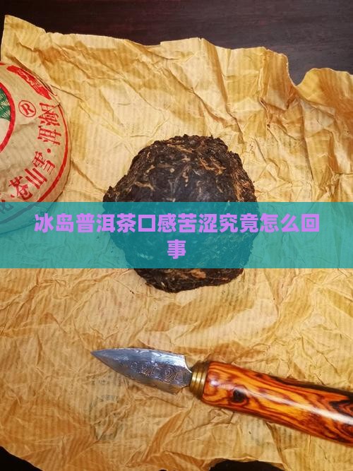 冰岛普洱茶口感苦涩究竟怎么回事