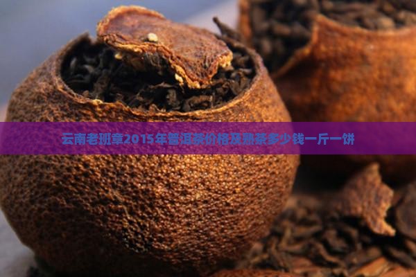 云南老班章2015年普洱茶价格及熟茶多少钱一斤一饼