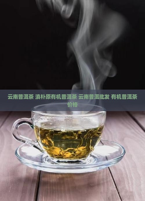 云南普洱茶 滇朴原有机普洱茶 云南普洱批发 有机普洱茶价格