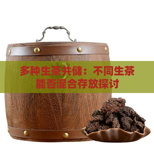 多种生茶共储：不同生茶能否混合存放探讨