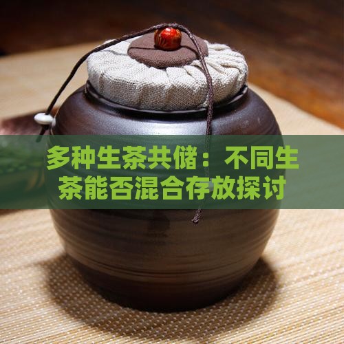 多种生茶共储：不同生茶能否混合存放探讨
