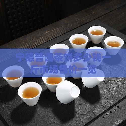 宁德普洱茶饼多少钱一斤市场售价一览
