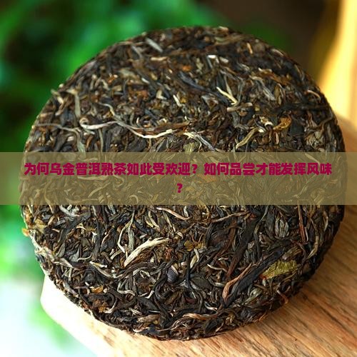 为何乌金普洱熟茶如此受欢迎？如何品尝才能发挥风味？